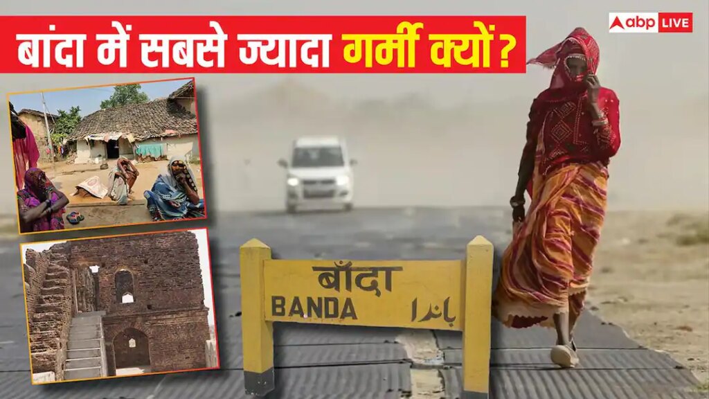 Explained: बांदा दुनिया का सबसे ज्यादा गर्म शहर क्यों? सुबह 10 बजे सन्नाटा और रात में खेती, कैसा होता 48 डिग्री गर्मी का कहर