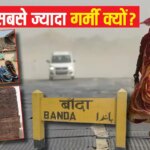 Explained: बांदा दुनिया का सबसे ज्यादा गर्म शहर क्यों? सुबह 10 बजे सन्नाटा और रात में खेती, कैसा होता 48 डिग्री गर्मी का कहर