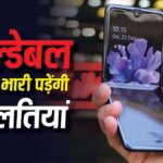 फोल्डेबल फोन है तो भूलकर भी न करें ये गलतियां, वरना एक झटके में हो जाएगा बड़ा कांड